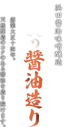 浜田醤油味噌醸造 伝統の醤油造り 創業大正十四年。 天然醸造のコクのある醤油を造り続けます。